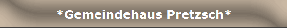 *Gemeindehaus Pretzsch*